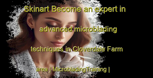 Skinart Become an expert in advanced microblading techniques in Cloverdale Farm area | MicrobladingTraining | MicrobladingClasses | SkinartTraining-United States